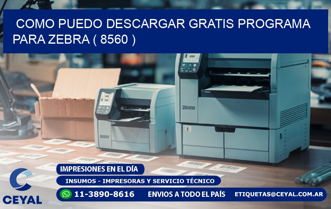 COMO PUEDO DESCARGAR GRATIS PROGRAMA PARA ZEBRA ( 8560 )