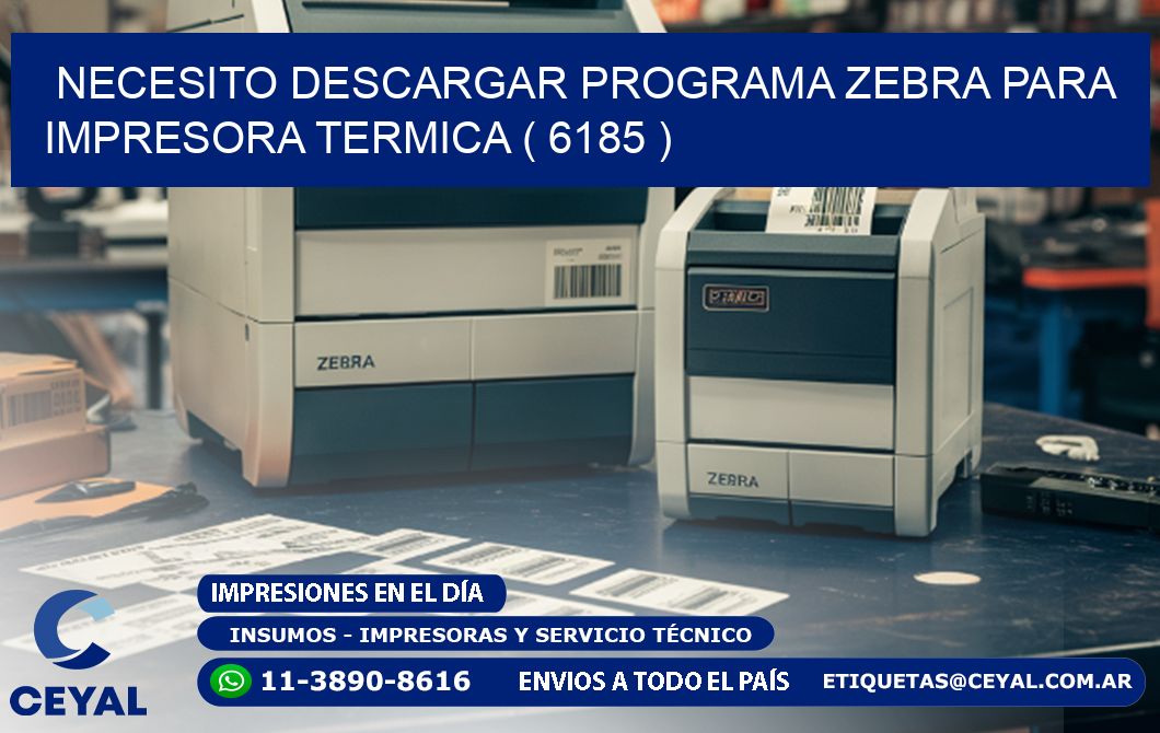 NECESITO DESCARGAR PROGRAMA ZEBRA PARA IMPRESORA TERMICA ( 6185 )