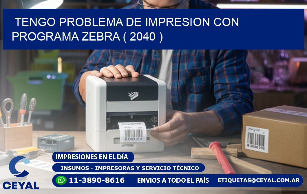 TENGO PROBLEMA DE IMPRESION CON PROGRAMA ZEBRA ( 2040 )